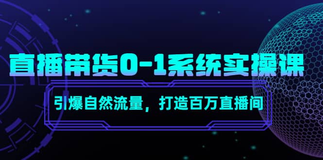 直播带货0-1系统实操课，引爆自然流量，打造百万直播间-轻创网