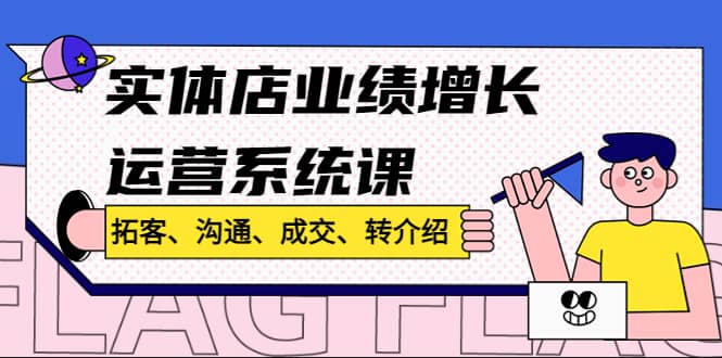 实体店业绩增长运营系统课，拓客、沟通、成交、转介绍!-轻创网