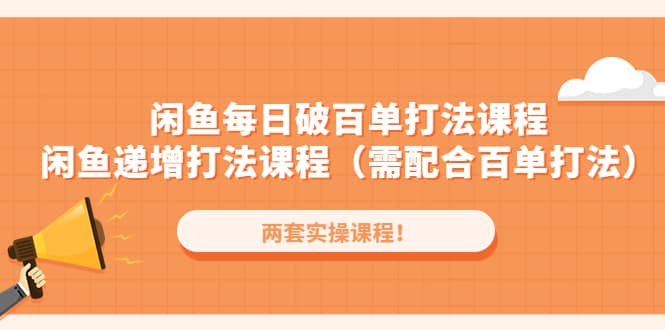 闲鱼每日破百单打法实操课程 闲鱼递增打法课程（需配合百单打法）-轻创网