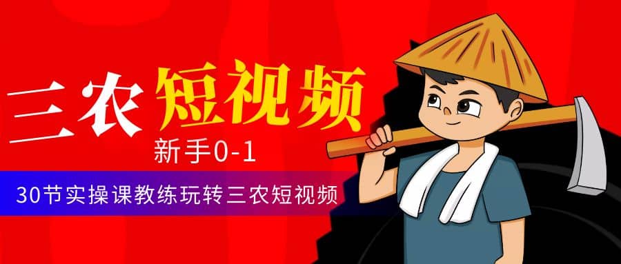 三农短视频从0~1运营课：30节实操课教练玩转三农短视频-轻创网