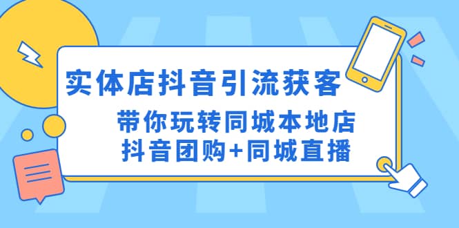 实体店抖音引流获客实操课：带你玩转同城本地店抖音团购 同城直播-轻创网