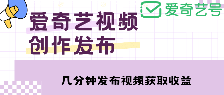 爱奇艺号视频发布，每天几分钟即可发布视频【教程 涨粉攻略】-轻创网