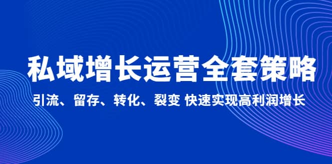 私域增长运营全套策略：引流、留存、转化、裂变 快速实现高利润增长-轻创网