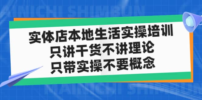 实体店本地生活实操培训，只讲干货不讲理论，只带实操不要概念（12节课）-轻创网