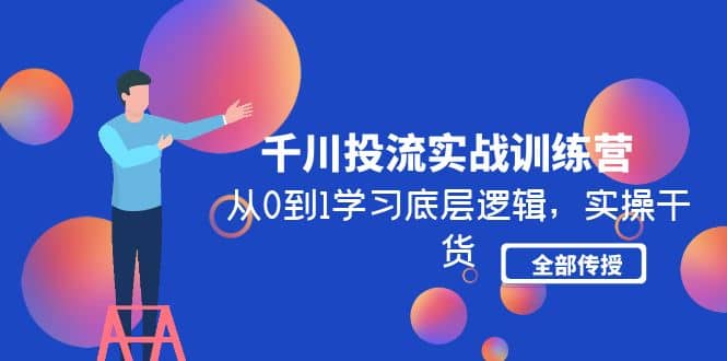 千川投流实战训练营：从0到1学习底层逻辑，实操干货全部传授(无水印)-轻创网