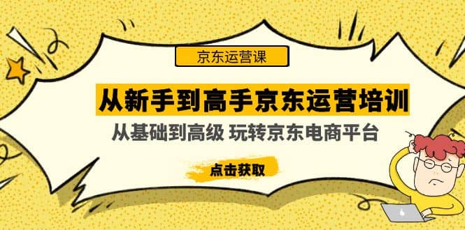 从新手到高手京东运营培训：从基础到高级 玩转京东电商平台(无水印)-轻创网