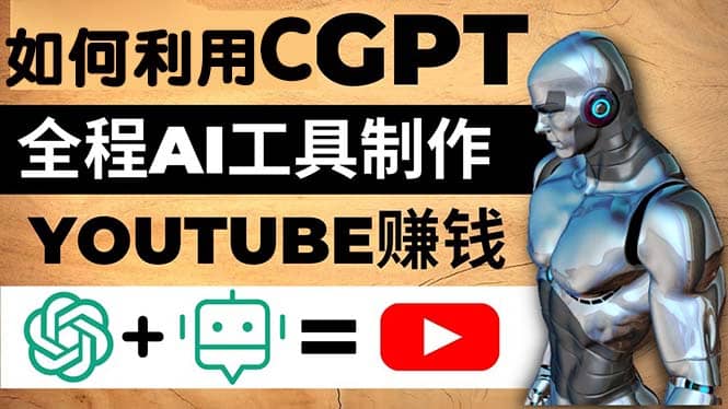 如何全程利用CGPT和AI工具自动化制作YouTube赚钱视频，月赚10000美元以上-轻创网