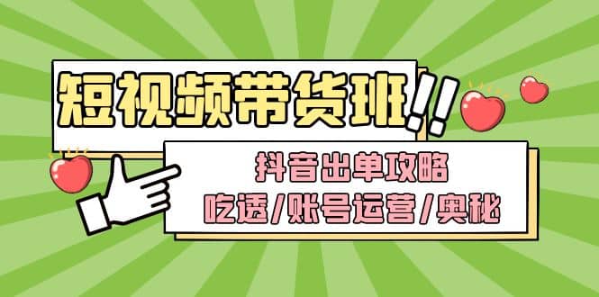 短视频带货内训营：抖音出单攻略，吃透/账号运营/奥秘，轻松带货-轻创网