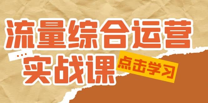 流量综合·运营实战课：短视频、本地生活、个人IP知识付费、直播带货运营-轻创网