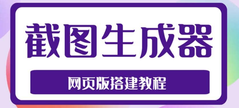 2023最新在线截图生成器源码 搭建视频教程，支持电脑和手机端在线制作生成-轻创网