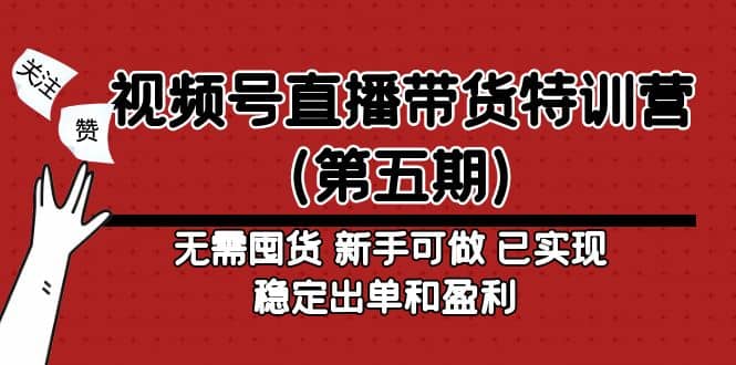 视频号直播带货特训营（第五期）无需囤货 新手可做 已实现稳定出单和盈利-轻创网