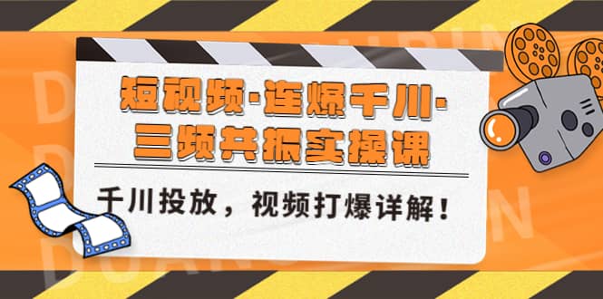 短视频·连爆千川·三频共振实操课，千川投放，视频打爆讲解-轻创网