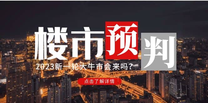 某公众号付费文章《2023楼市预判：新一轮大牛市会来吗？》-轻创网