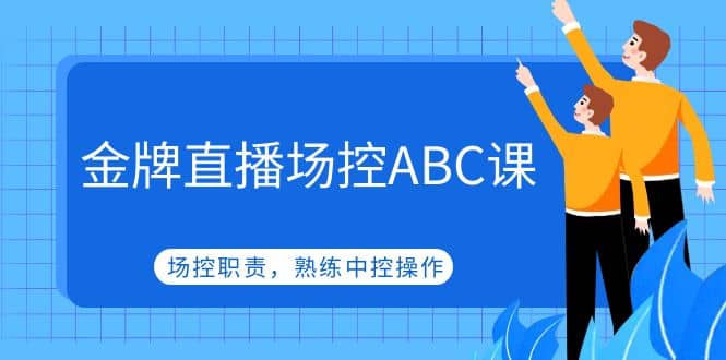 金牌直播场控ABC课，场控职责，熟练中控操作-轻创网