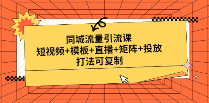 同城流量引流课：短视频 模板 直播 矩阵 投放，打法可复制(无水印)-轻创网