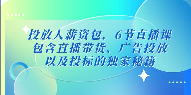 投放人薪资包，6节直播课，包含直播带货、广告投放、以及投标的独家秘籍-轻创网