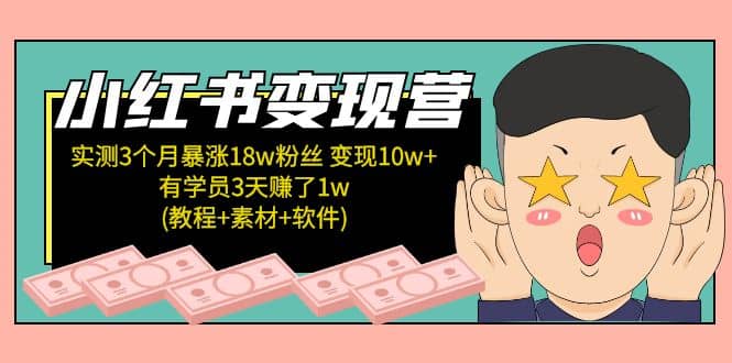 小红书变现营：实测3个月涨18w粉丝 变现10w 有学员3天1w(教程 素材 软件)-轻创网