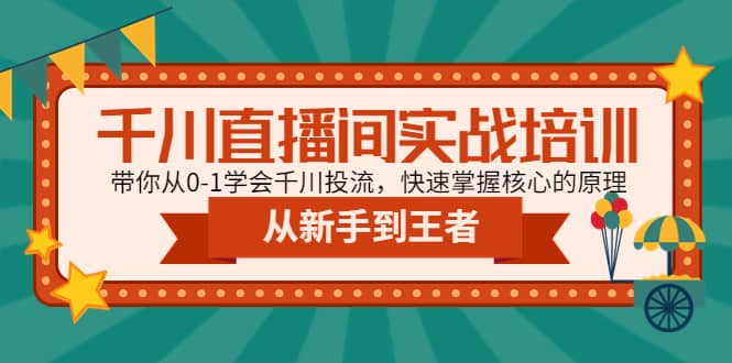 千川直播间实战培训：带你从0-1学会千川投流，快速掌握核心的原理-轻创网