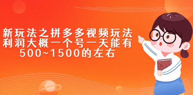 新玩法之拼多多视频玩法，利润大概一个号一天能有500~1500的左右-轻创网