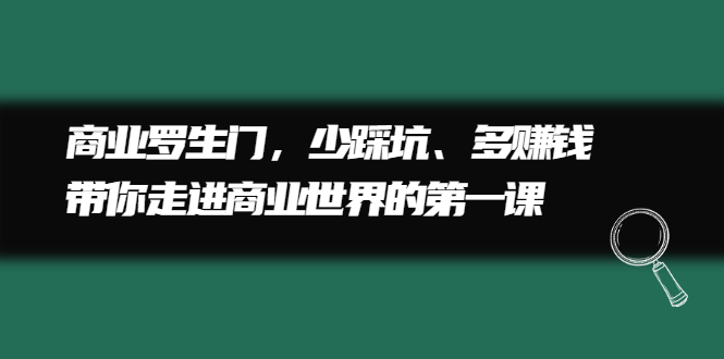 商业罗生门，少踩坑、多赚钱带你走进商业世界的第一课-轻创网