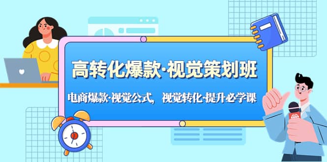 高转化爆款·视觉策划班：电商爆款·视觉公式，视觉转化·提升必学课-轻创网