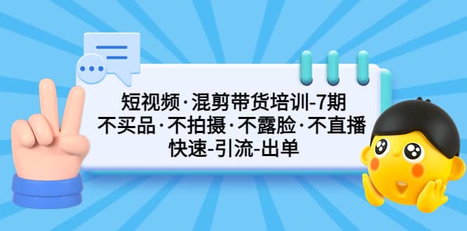 短视频·混剪带货培训-第7期 不买品·不拍摄·不露脸·不直播 快速引流出单-轻创网