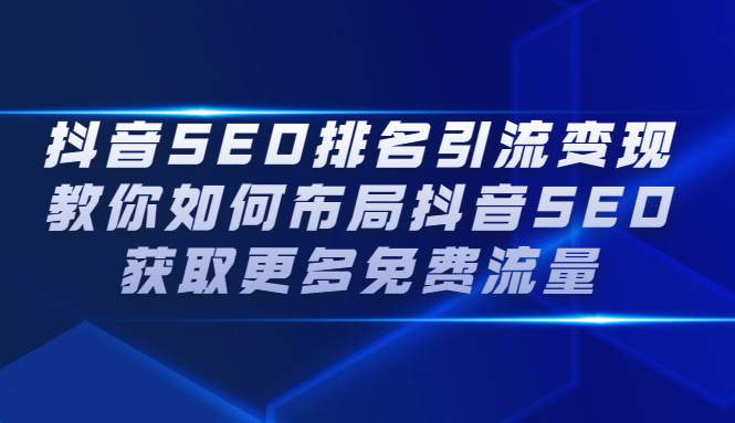 抖音SEO排名引流变现，教你如何布局抖音SEO获取更多免费流量-轻创网