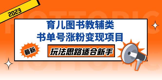 育儿图书教辅类书单号涨粉变现项目，玩法思路适合新手，无私分享给你-轻创网