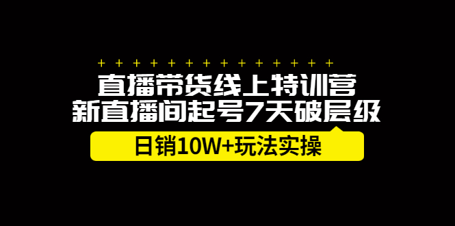 直播带货线上特训营，新直播间起号7天破层级日销10万玩法实操-轻创网