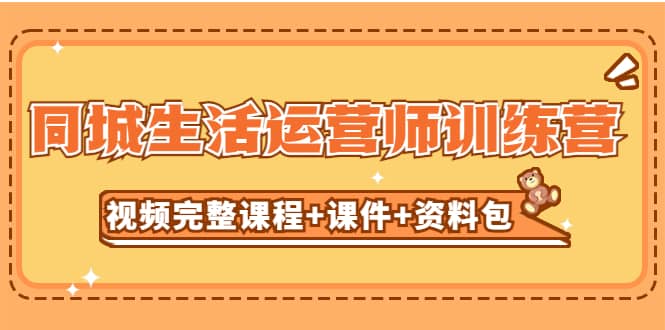 某收费培训-同城生活运营师训练营（视频完整课程 课件 资料包）无水印-轻创网