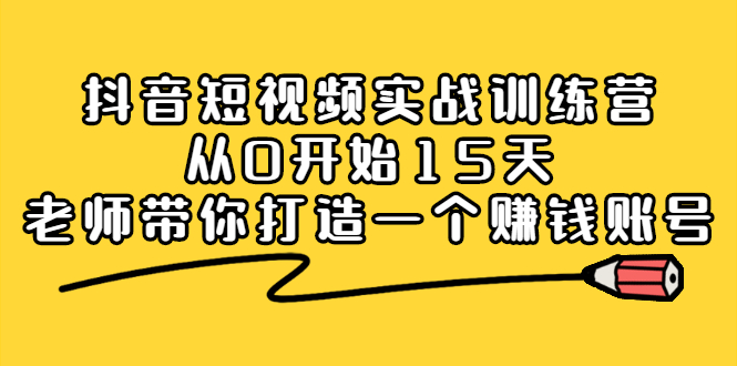 抖音短视频实战训练营，从0开始15天老师带你打造一个赚钱账号-轻创网