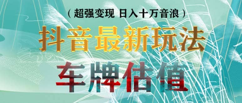 抖音最新无人直播变现直播车牌估值玩法项目 轻松日赚几百 【详细玩法教程】-轻创网