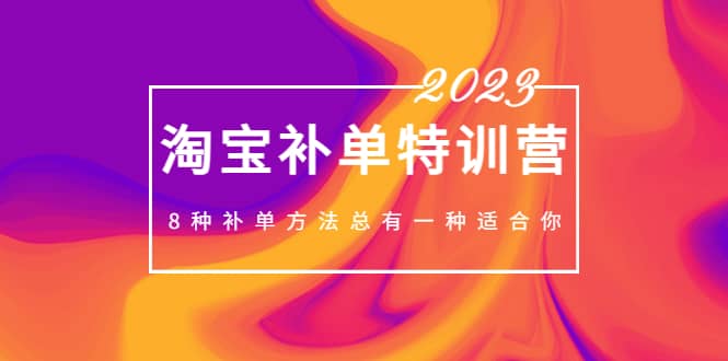 2023最新淘宝补单特训营，8种补单方法总有一种适合你-轻创网