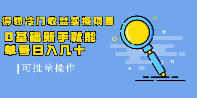 得物冷门收益实操项目教程，0基础新手就能单号日入几十，可批量操作【视频课程】-轻创网