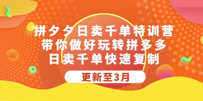 拼夕夕日卖千单特训营，带你做好玩转拼多多，日卖千单快速复制 (更新至3月)-轻创网