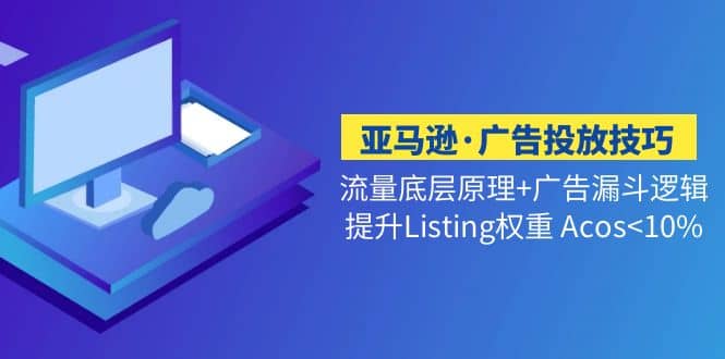 亚马逊·广告投放技巧流量底层 广告漏斗逻辑 提升Listing权重 Acos-轻创网