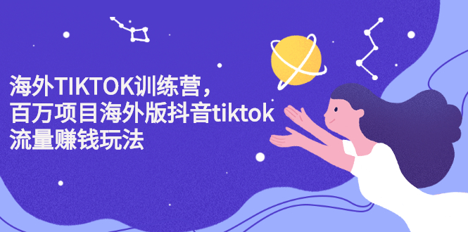 海外TIKTOK训练营，百万项目海外版抖音tiktok流量变现玩法-轻创网