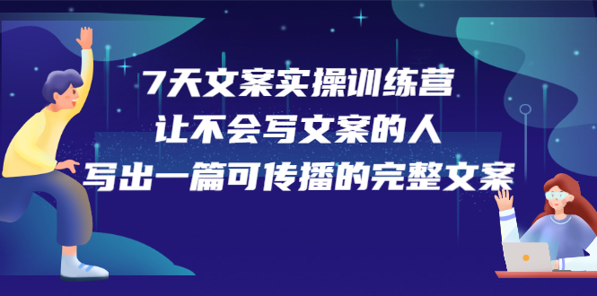 7天文案实操训练营第17期，让不会写文案的人，写出一篇可传播的完整文案-轻创网