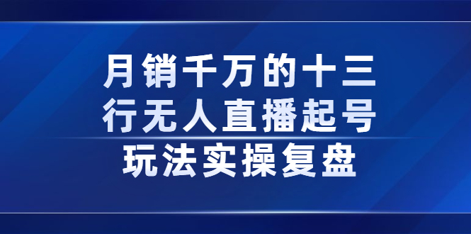 月销千万的十三行无人直播起号玩法实操复盘分享-轻创网