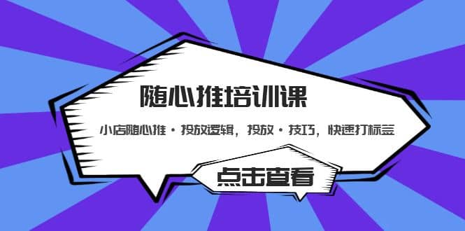 随心推培训课：小店随心推·投放逻辑，投放·技巧，快速打标签-轻创网