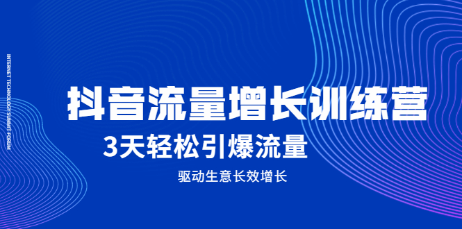 抖音流量增长训练营，3天轻松引爆流量，驱动生意长效增长-轻创网