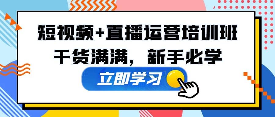 某培训全年短视频 直播运营培训班：干货满满，新手必学-轻创网