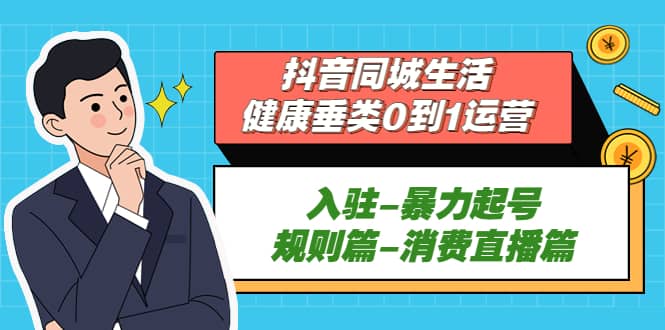 抖音同城生活-健康垂类0到1运营：入驻-暴力起号-规则篇-消费直播篇-轻创网