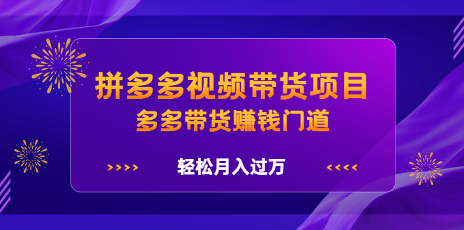 拼多多视频带货项目，多多带货赚钱门道 价值368元-轻创网