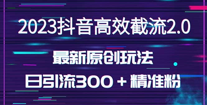 日引300＋创业粉，独家抖音高效截流2.0玩法（价值1280）-轻创网