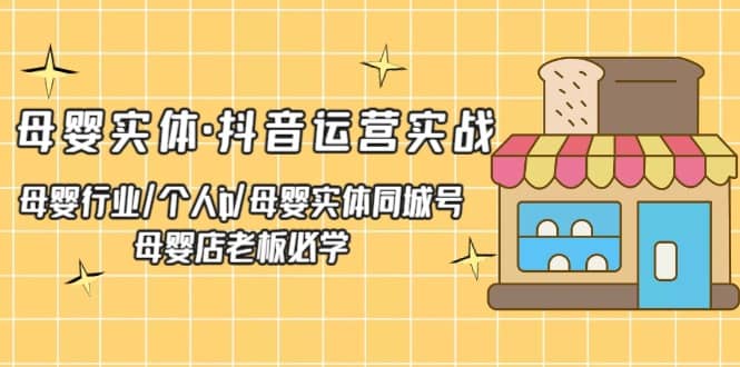 母婴实体·抖音运营实战 母婴行业·个人ip·母婴实体同城号 母婴店老板必学-轻创网