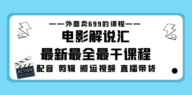 外面卖699的电影解说汇最新最全最干课程：电影配音 剪辑 搬运视频 直播带货-轻创网