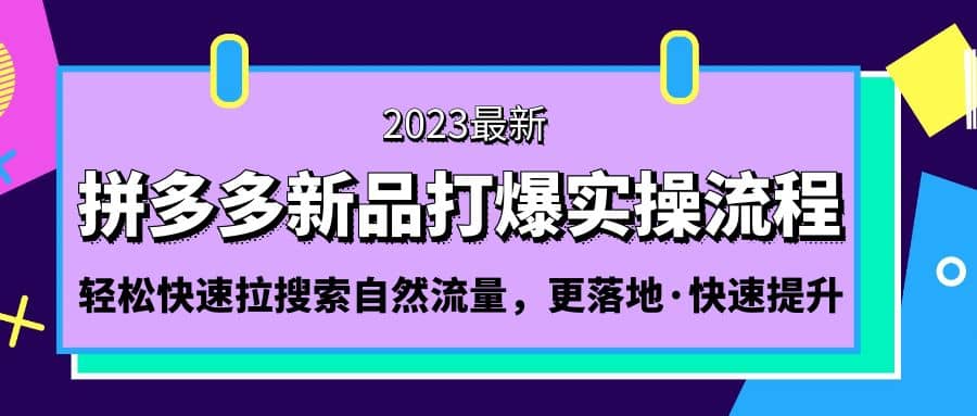 拼多多-新品打爆实操流程：轻松快速拉搜索自然流量，更落地·快速提升-轻创网