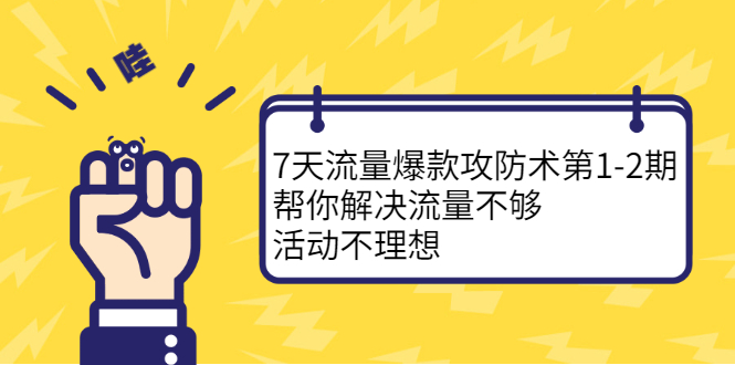 7天流量爆款攻防术第1-2期，帮你解决流量不够，活动不理想-轻创网