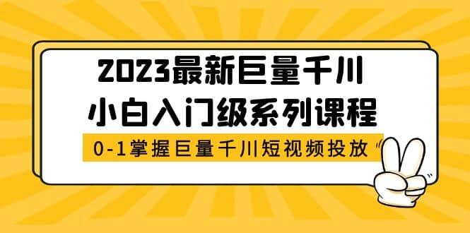 2023最新巨量千川小白入门级系列课程，从0-1掌握巨量千川短视频投放-轻创网